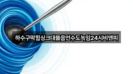 하수구막힘싱크대뚫음언수도녹임24시비앤피