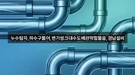 누수탐지,하수구뚫어,변기씽크대수도배관막힘뚫음,경남설비