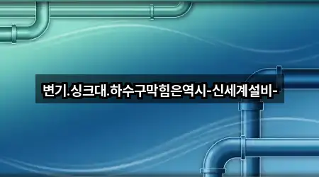 변기.싱크대.하수구막힘은역시-신세계설비-