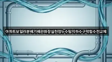 아파트보일러분배기배관화장실천정누수탐지하수구막힘수전교체