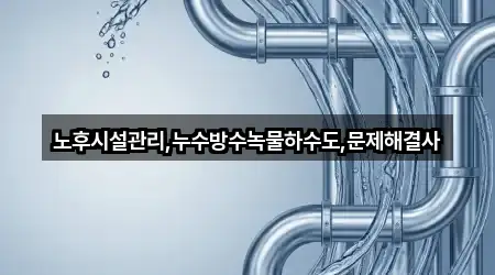노후시설관리,누수방수녹물하수도,문제해결사