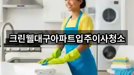 크린웰대구아파트입주이사청소