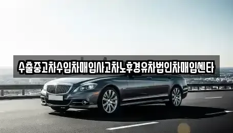대구 달성군 논공읍 중고차매매 전문 수출중고차수입차매입사고차노후경유차법인차매입센타