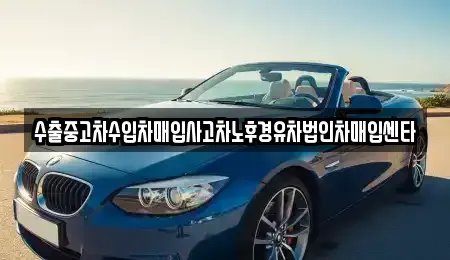 부산광역시 부산진구 전포동 중고차매입 전문 수출중고차수입차매입사고차노후경유차법인차매입센타